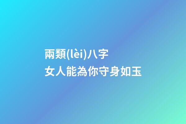 兩類(lèi)八字女人能為你守身如玉