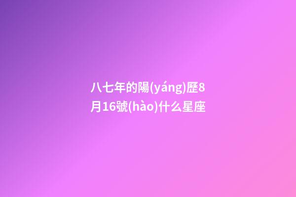 八七年的陽(yáng)歷8月16號(hào)什么星座-第1張-星座運(yùn)勢(shì)-玄機(jī)派