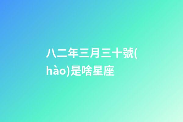 八二年三月三十號(hào)是啥星座