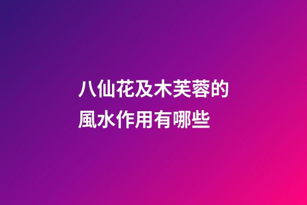 八仙花及木芙蓉的風水作用有哪些?