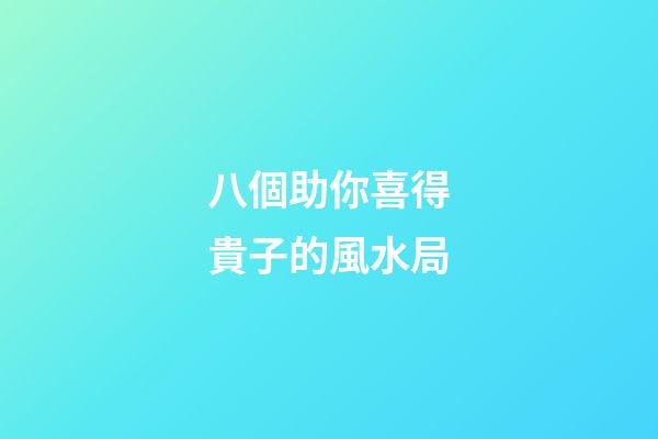 八個助你喜得貴子的風水局