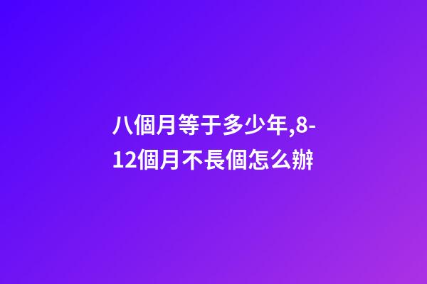 八個月等于多少年,8-12個月不長個怎么辦-第1張-觀點-玄機派