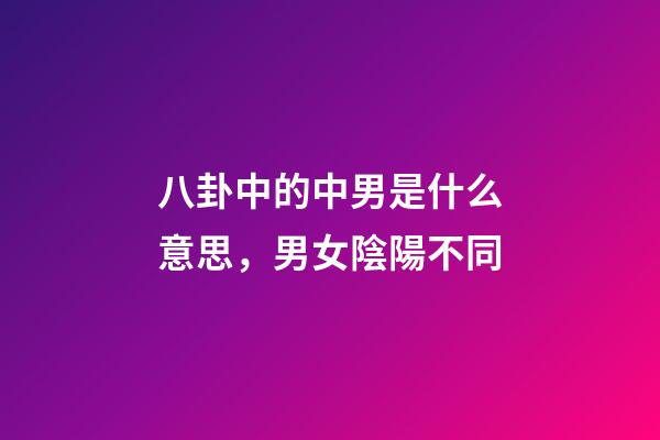 八卦中的中男是什么意思，男女陰陽不同-第1張-觀點-玄機派