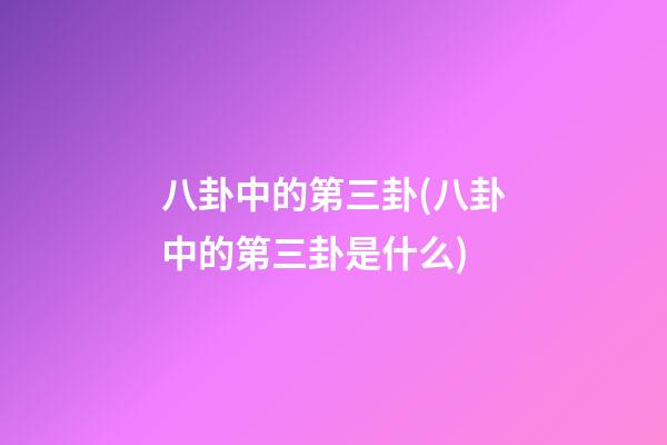 八卦中的第三卦(八卦中的第三卦是什么)