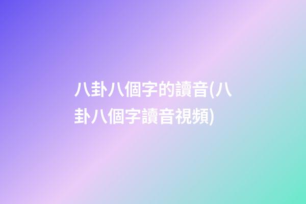 八卦八個字的讀音(八卦八個字讀音視頻)