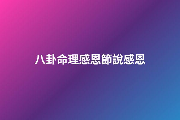 八卦命理感恩節說感恩