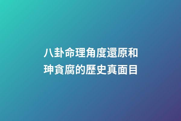 八卦命理角度還原和珅貪腐的歷史真面目