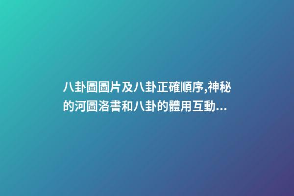 八卦圖圖片及八卦正確順序,神秘的河圖洛書和八卦的體用互動關系(易經系列)上篇-第1張-觀點-玄機派