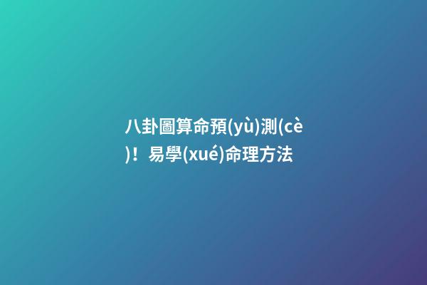 八卦圖算命預(yù)測(cè)！易學(xué)命理方法