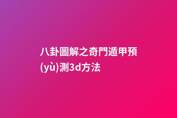 八卦圖解之奇門遁甲預(yù)測3d方法
