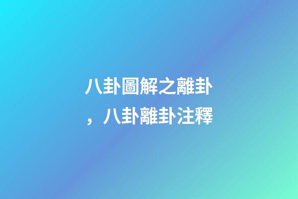 八卦圖解之離卦，八卦離卦注釋