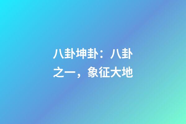 八卦坤卦：八卦之一，象征大地