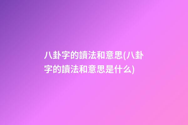 八卦字的讀法和意思(八卦字的讀法和意思是什么)