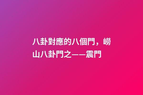 八卦對應的八個門，嶗山八卦門之——震門-第1張-觀點-玄機派