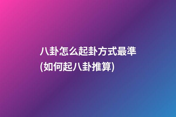八卦怎么起卦方式最準(如何起八卦推算)