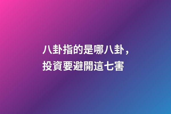 八卦指的是哪八卦，投資要避開這七害-第1張-觀點-玄機派