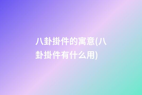 八卦掛件的寓意(八卦掛件有什么用)