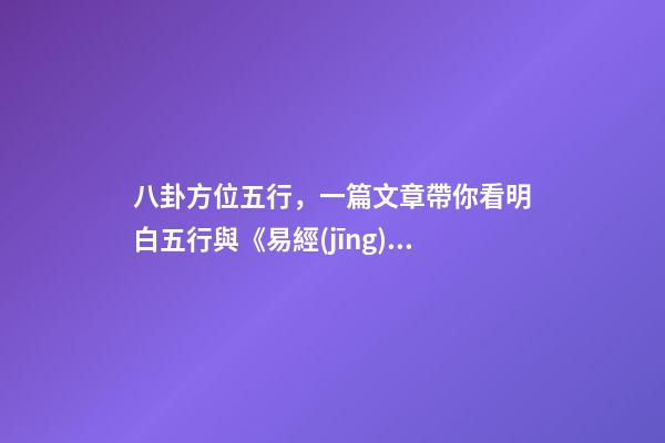 八卦方位五行，一篇文章帶你看明白五行與《易經(jīng)》八卦的對應(yīng)關(guān)系-第1張-觀點(diǎn)-玄機(jī)派