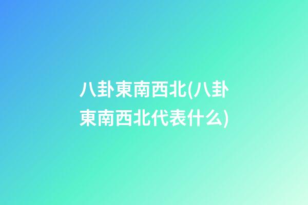 八卦東南西北(八卦東南西北代表什么)