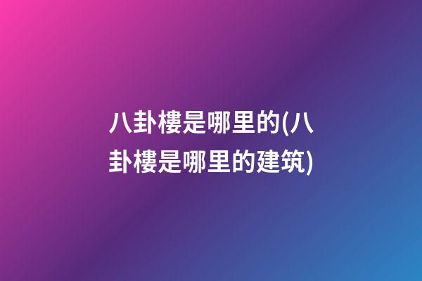 八卦樓是哪里的(八卦樓是哪里的建筑)