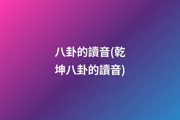 八卦的讀音(乾坤八卦的讀音)