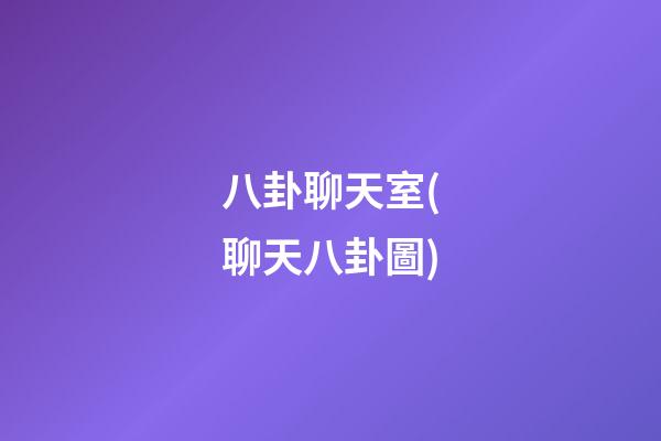 八卦聊天室(聊天八卦圖)