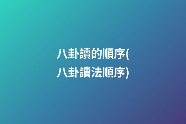 八卦讀的順序(八卦讀法順序)
