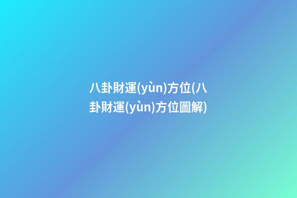 八卦財運(yùn)方位(八卦財運(yùn)方位圖解)