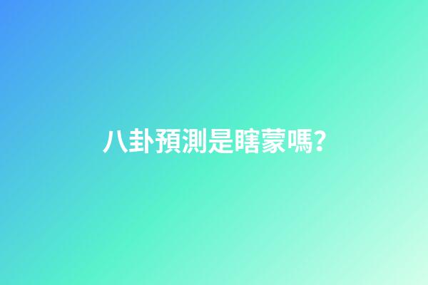 八卦預測是瞎蒙嗎？