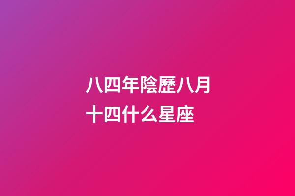 八四年陰歷八月十四什么星座-第1張-星座運勢-玄機派