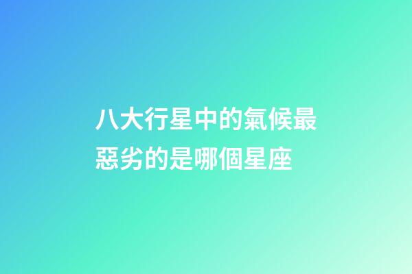 八大行星中的氣候最惡劣的是哪個星座-第1張-星座運勢-玄機派
