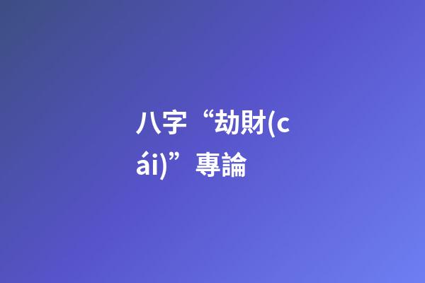 八字“劫財(cái)”專論