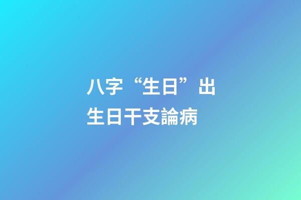 八字“生日”出生日干支論病