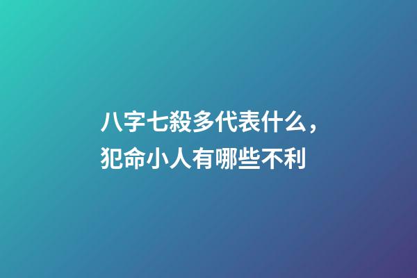 八字七殺多代表什么，犯命小人有哪些不利-第1張-觀點-玄機派