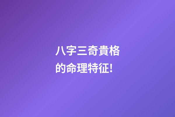 八字三奇貴格的命理特征!