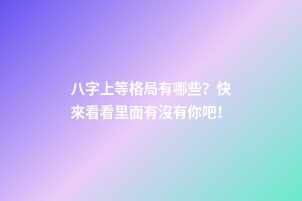 八字上等格局有哪些？快來看看里面有沒有你吧！