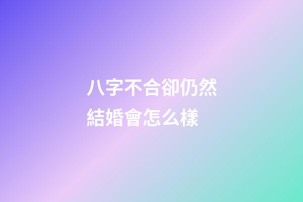 八字不合卻仍然結婚會怎么樣