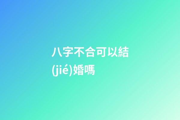 八字不合可以結(jié)婚嗎