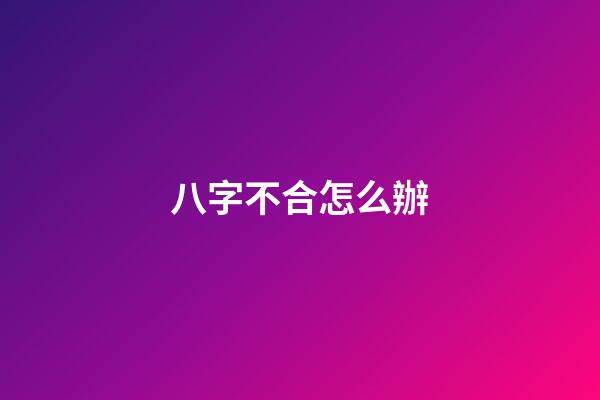 八字不合怎么辦?