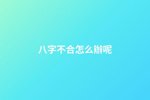 八字不合怎么辦呢