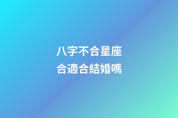 八字不合星座合適合結婚嗎-第1張-星座運勢-玄機派