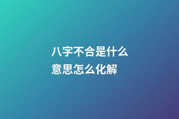 八字不合是什么意思?怎么化解