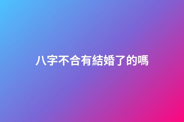 八字不合有結婚了的嗎