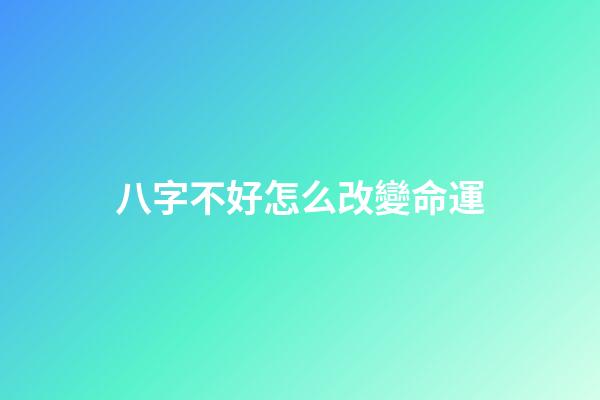 八字不好怎么改變命運