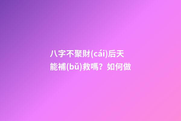 八字不聚財(cái)后天能補(bǔ)救嗎？如何做