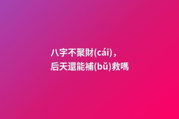 八字不聚財(cái)，后天還能補(bǔ)救嗎