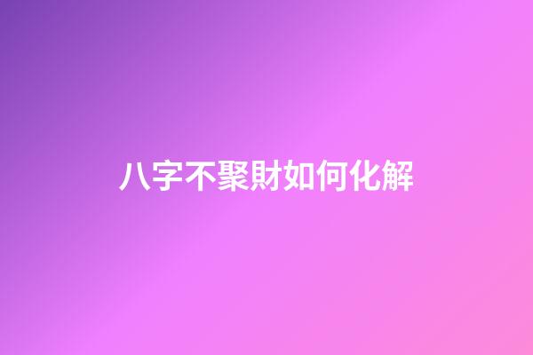 八字不聚財如何化解