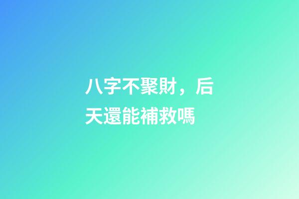 八字不聚財，后天還能補救嗎