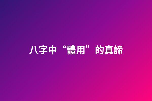 八字中“體用”的真諦