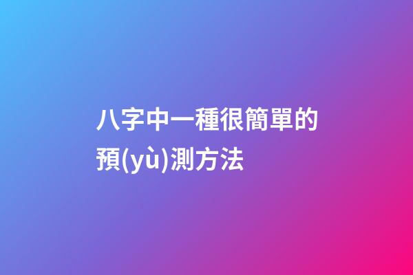 八字中一種很簡單的預(yù)測方法